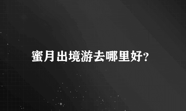 蜜月出境游去哪里好？