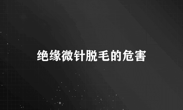 绝缘微针脱毛的危害