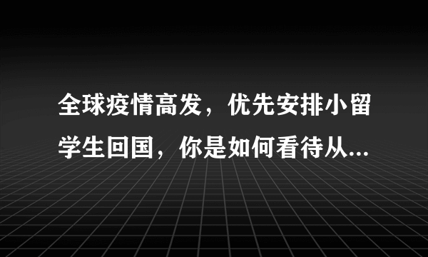 全球疫情高发，优先安排小留学生回国，你是如何看待从小就去留学？