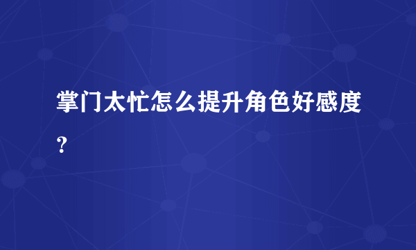 掌门太忙怎么提升角色好感度？