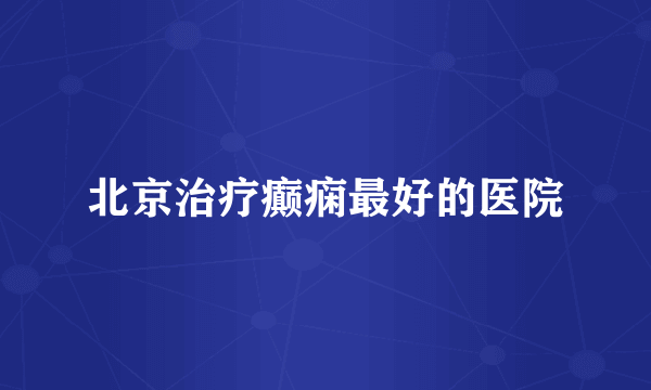 北京治疗癫痫最好的医院