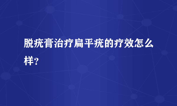 脱疣膏治疗扁平疣的疗效怎么样？