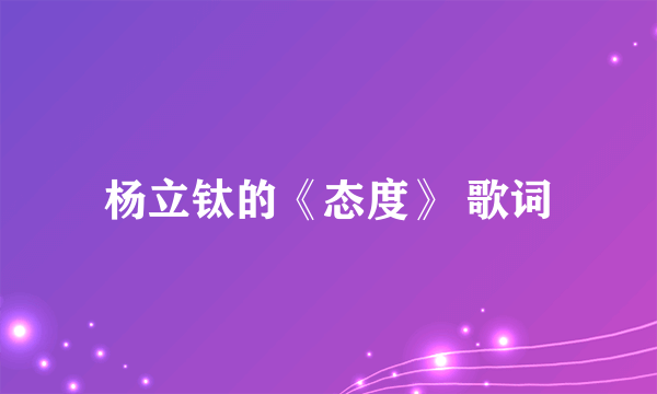 杨立钛的《态度》 歌词