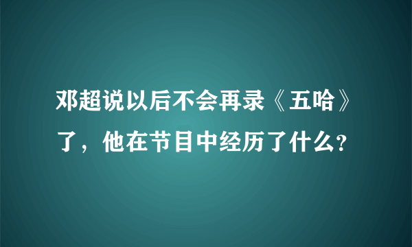 邓超说以后不会再录《五哈》了，他在节目中经历了什么？