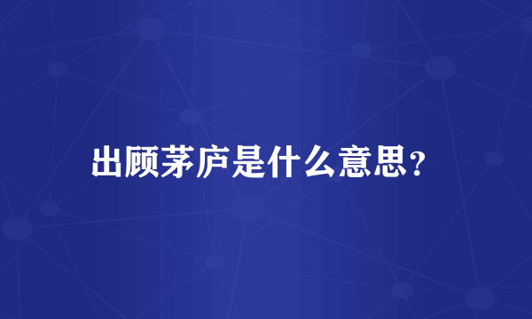 出顾茅庐是什么意思？