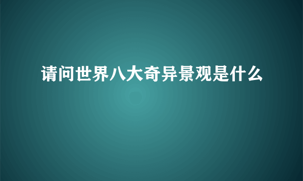 请问世界八大奇异景观是什么
