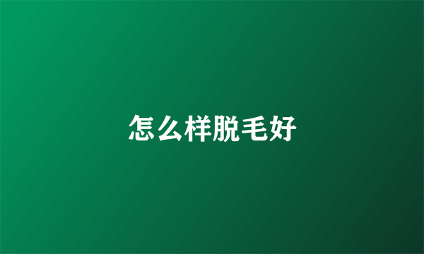 怎么样脱毛好