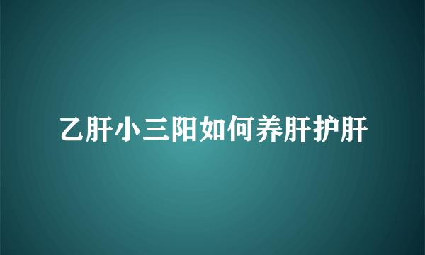 乙肝小三阳如何养肝护肝