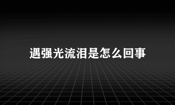 遇强光流泪是怎么回事