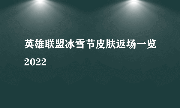 英雄联盟冰雪节皮肤返场一览2022