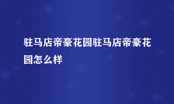 驻马店帝豪花园驻马店帝豪花园怎么样