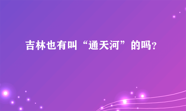 吉林也有叫“通天河”的吗？