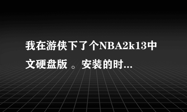 我在游侠下了个NBA2k13中文硬盘版 。安装的时候按要求关闭杀毒软件了........