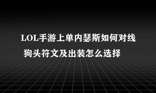 LOL手游上单内瑟斯如何对线 狗头符文及出装怎么选择