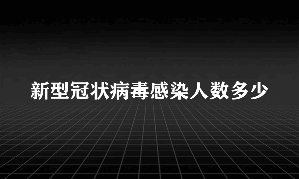 新型冠状病毒感染人数多少