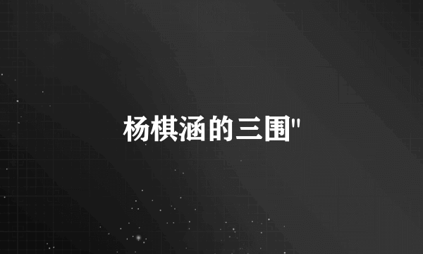杨棋涵的三围