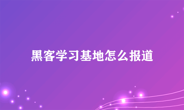 黑客学习基地怎么报道