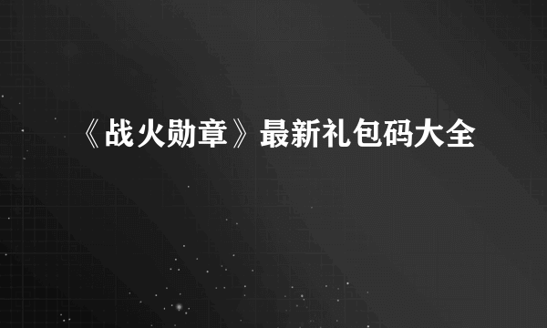 《战火勋章》最新礼包码大全