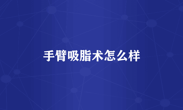 手臂吸脂术怎么样