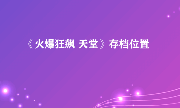 《火爆狂飙 天堂》存档位置