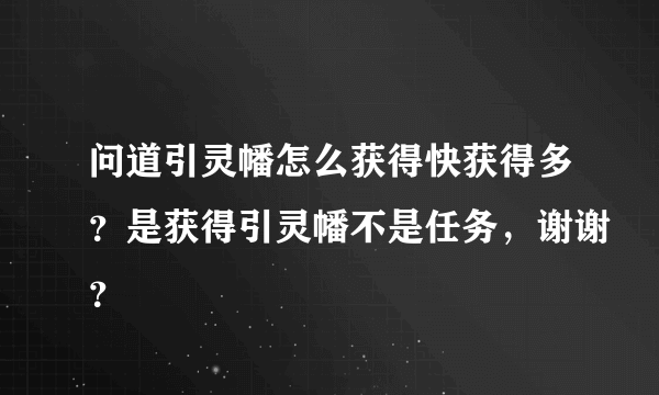 问道引灵幡怎么获得快获得多？是获得引灵幡不是任务，谢谢？