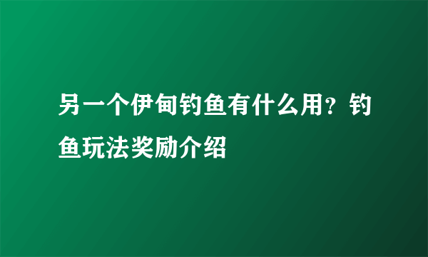 另一个伊甸钓鱼有什么用？钓鱼玩法奖励介绍