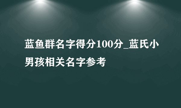 蓝鱼群名字得分100分_蓝氏小男孩相关名字参考