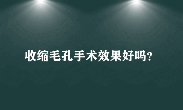 收缩毛孔手术效果好吗？