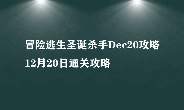 冒险逃生圣诞杀手Dec20攻略 12月20日通关攻略
