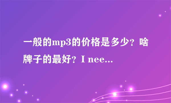 一般的mp3的价格是多少？啥牌子的最好？I need your help.please help me.