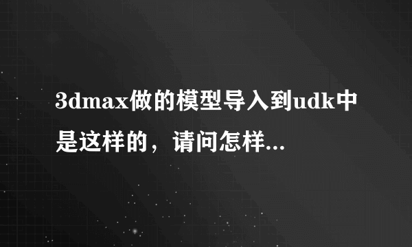 3dmax做的模型导入到udk中是这样的，请问怎样导入才有贴图啊，我用的是ase格式