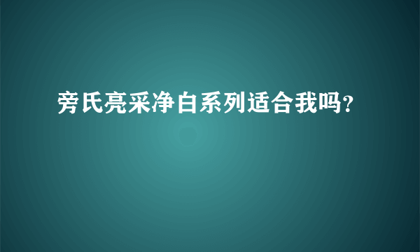 旁氏亮采净白系列适合我吗？