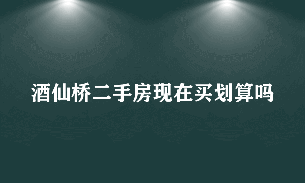 酒仙桥二手房现在买划算吗