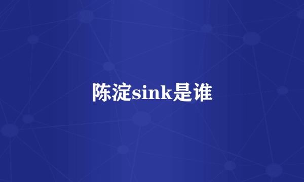 陈淀sink是谁