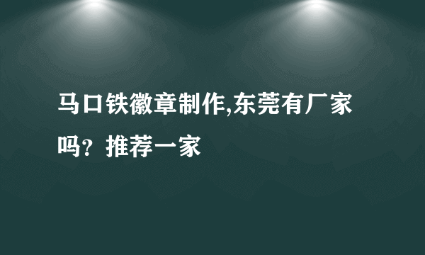 马口铁徽章制作,东莞有厂家吗？推荐一家