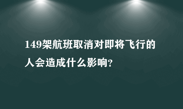 149架航班取消对即将飞行的人会造成什么影响？