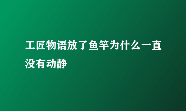 工匠物语放了鱼竿为什么一直没有动静