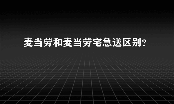 麦当劳和麦当劳宅急送区别？