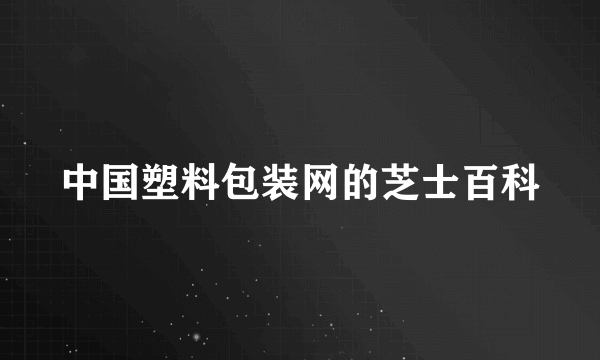 中国塑料包装网的芝士百科