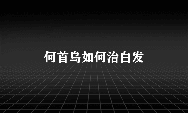 何首乌如何治白发