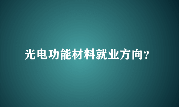 光电功能材料就业方向？