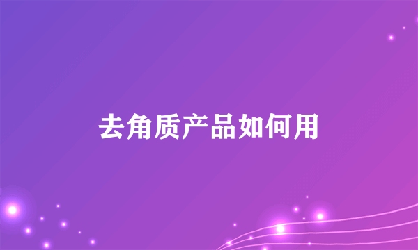去角质产品如何用