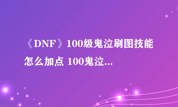《DNF》100级鬼泣刷图技能怎么加点 100鬼泣刷图技能加点攻略
