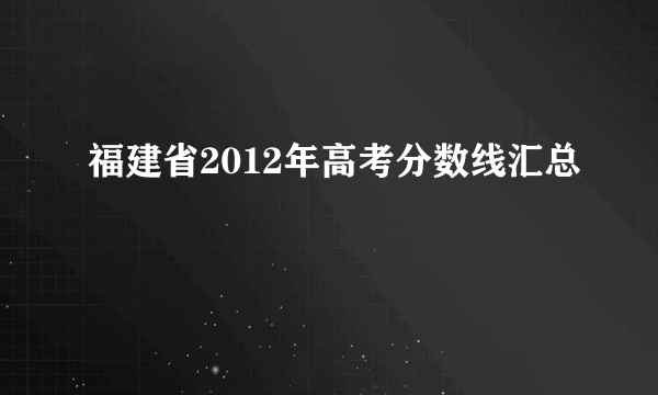 福建省2012年高考分数线汇总