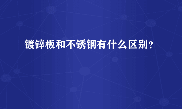 镀锌板和不锈钢有什么区别？