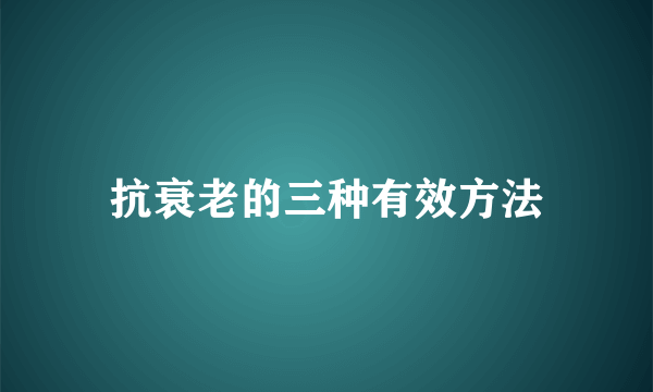 抗衰老的三种有效方法