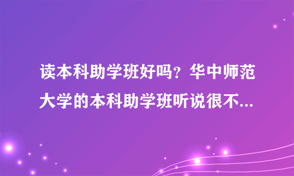 读本科助学班好吗？华中师范大学的本科助学班听说很不错，是真的吗？
