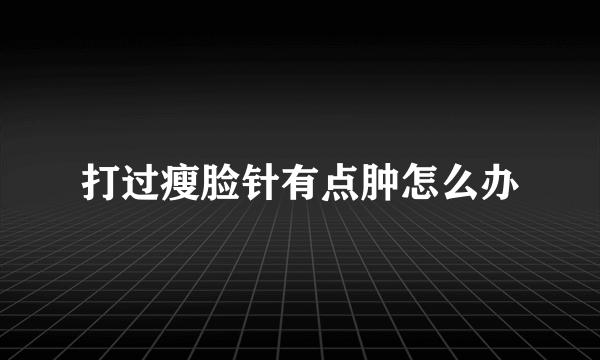 打过瘦脸针有点肿怎么办