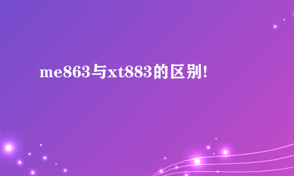 me863与xt883的区别!