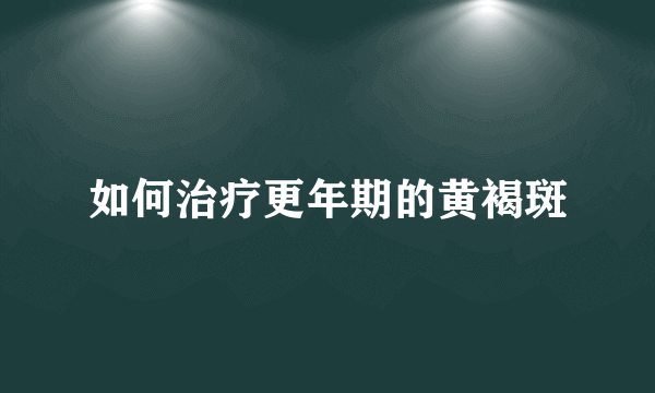 如何治疗更年期的黄褐斑